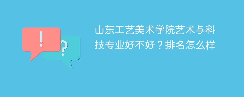 山东工艺美术学院艺术与科技专业好不好？排名怎么样