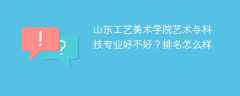 山东工艺美术学院艺术与科技专业好不好？排名怎么样