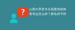 山西大学武术与民族传统体育专业怎么样？排名好不好