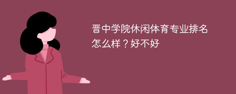 晋中学院休闲体育专业排名怎么样？好不好