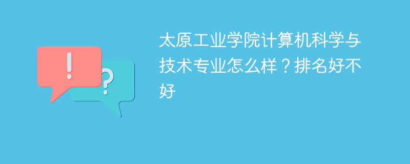 太原工业学院计算机科学与技术专业怎么样？排名好不好