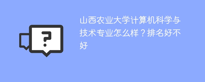 山西农业大学计算机科学与技术专业怎么样？排名好不好