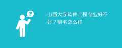 山西大学软件工程专业好不好？排名怎么样