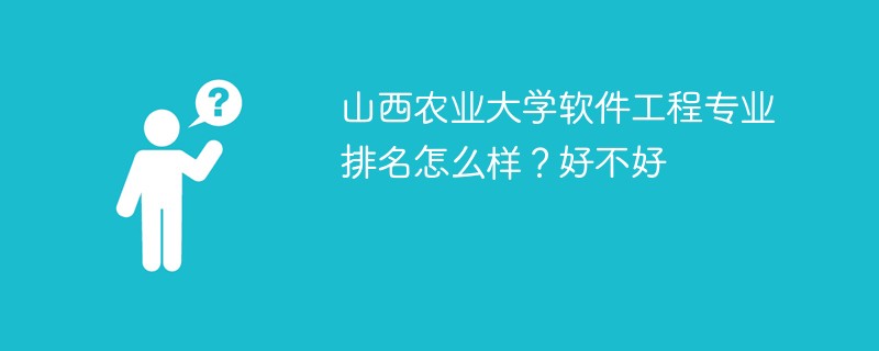 山西农业大学软件工程专业排名怎么样？好不好