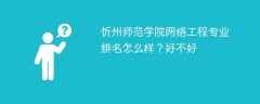 忻州师范学院网络工程专业排名怎么样？好不好