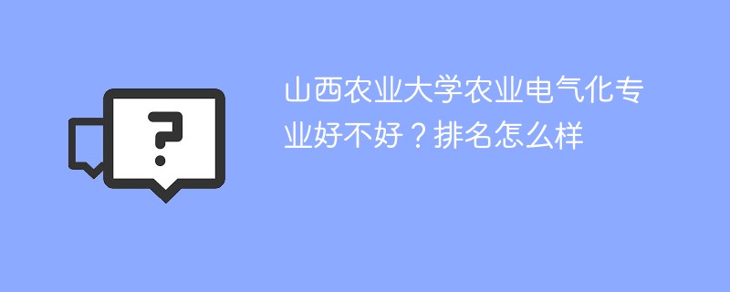山西农业大学农业电气化专业好不好？排名怎么样