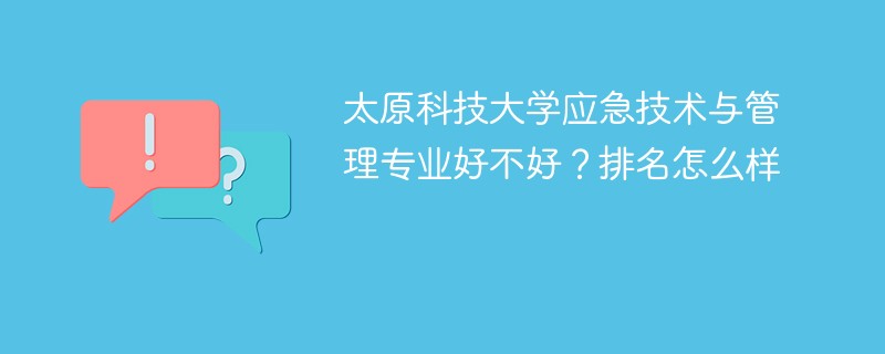 太原科技大学应急技术与管理专业好不好？排名怎么样