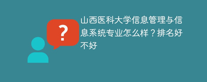 山西医科大学信息管理与信息系统专业怎么样？排名好不好