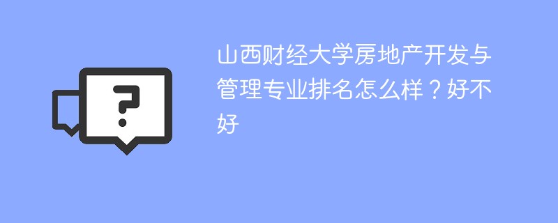 山西财经大学房地产开发与管理专业排名怎么样？好不好