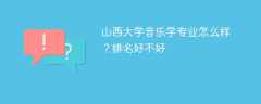 山西大学音乐学专业怎么样？排名好不好