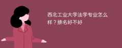西北工业大学法学专业怎么样？排名好不好