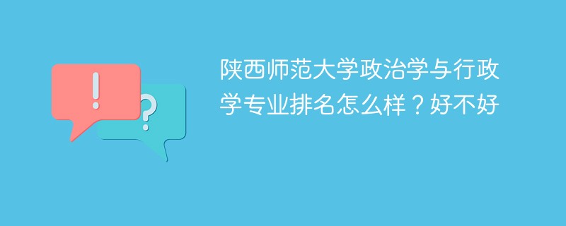 陕西师范大学政治学与行政学专业排名怎么样？好不好