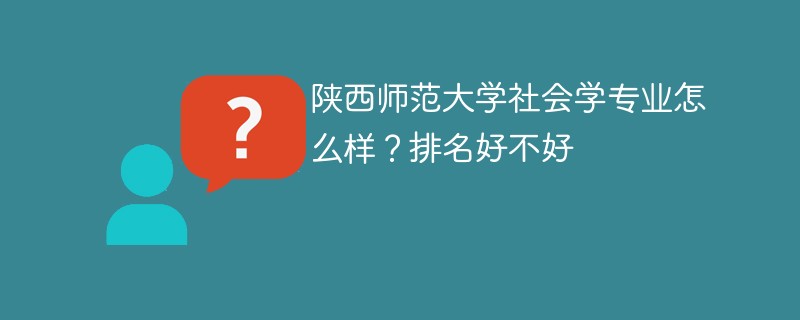 陕西师范大学社会学专业怎么样？排名好不好