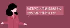 陕西师范大学编辑出版学专业怎么样？排名好不好