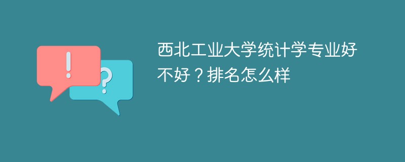 西北工业大学统计学专业好不好？排名怎么样