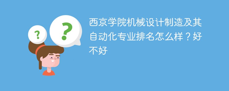 西京学院机械设计制造及其自动化专业排名怎么样？好不好