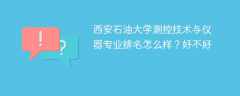 西安石油大学测控技术与仪器专业排名怎么样？好不好