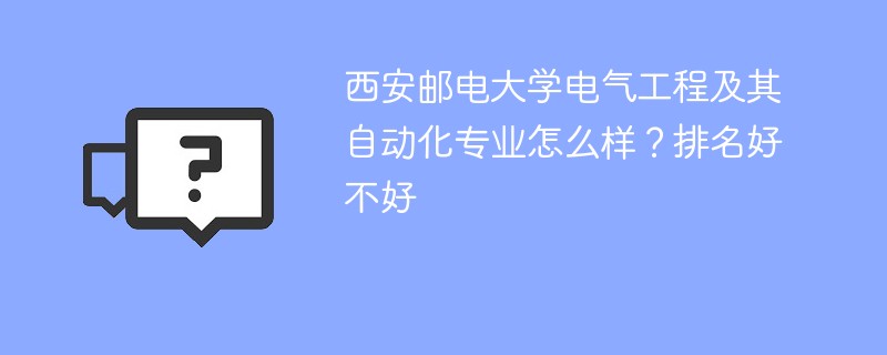 西安邮电大学电气工程及其自动化专业怎么样？排名好不好