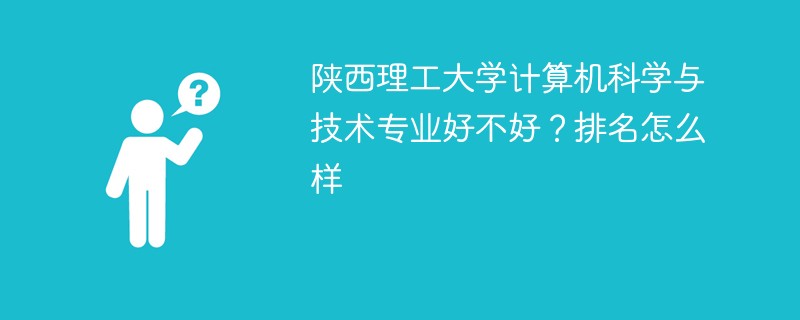 陕西理工大学计算机科学与技术专业好不好？排名怎么样