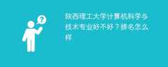 陕西理工大学计算机科学与技术专业好不好？排名怎么样