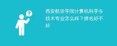 西安航空学院计算机科学与技术专业怎么样？排名好不好