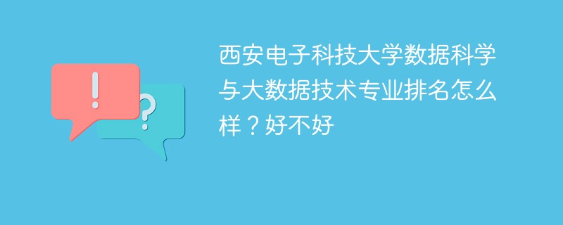 西安电子科技大学数据科学与大数据技术专业排名怎么样？好不好