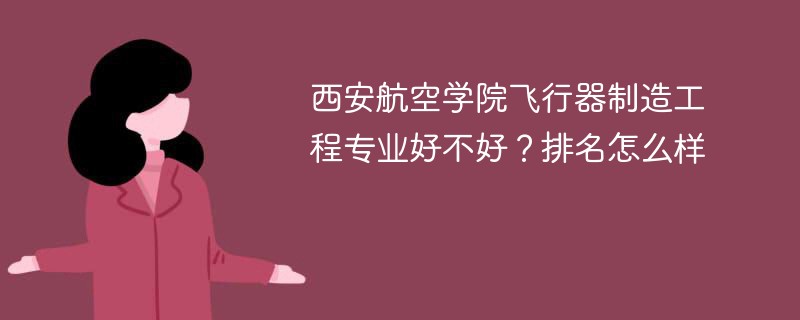 西安航空学院飞行器制造工程专业好不好？排名怎么样
