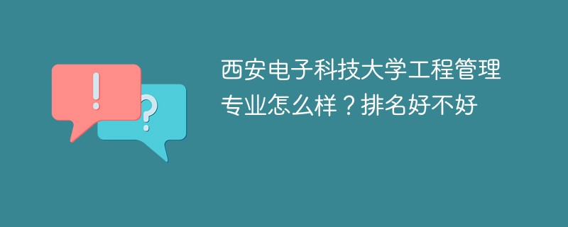 西安电子科技大学工程管理专业怎么样？排名好不好