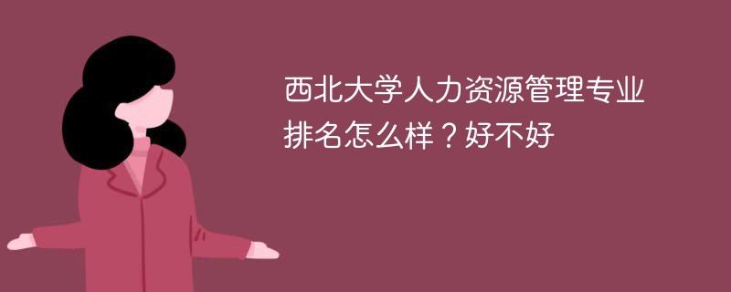 西北大学人力资源管理专业排名怎么样？好不好