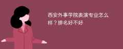 西安外事学院表演专业怎么样？排名好不好