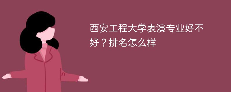 西安工程大学表演专业好不好？排名怎么样