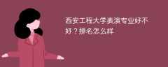 西安工程大学表演专业好不好？排名怎么样