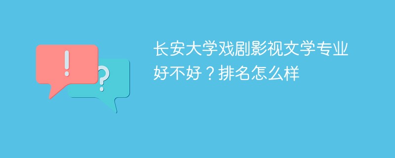 长安大学戏剧影视文学专业好不好？排名怎么样