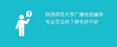 陕西师范大学广播电视编导专业怎么样？排名好不好