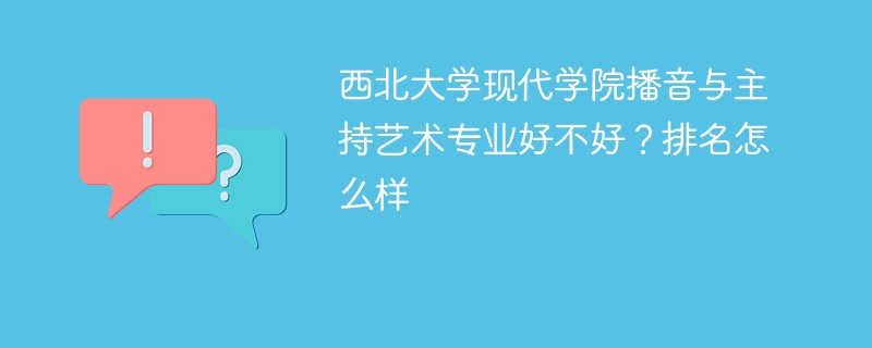 西北大学现代学院播音与主持艺术专业好不好？排名怎么样