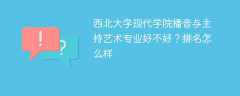 西北大学现代学院播音与主持艺术专业好不好？排名怎么样
