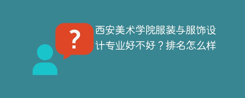西安美术学院服装与服饰设计专业好不好？排名怎么样