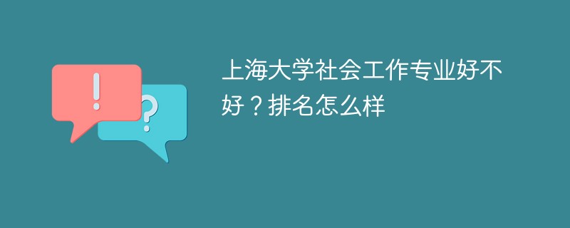 上海大学社会工作专业好不好？排名怎么样