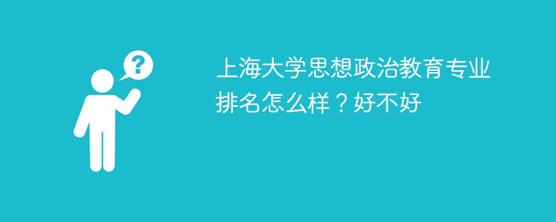 上海大学思想政治教育专业排名怎么样？好不好