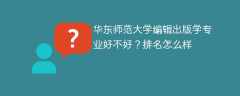 华东师范大学编辑出版学专业好不好？排名怎么样