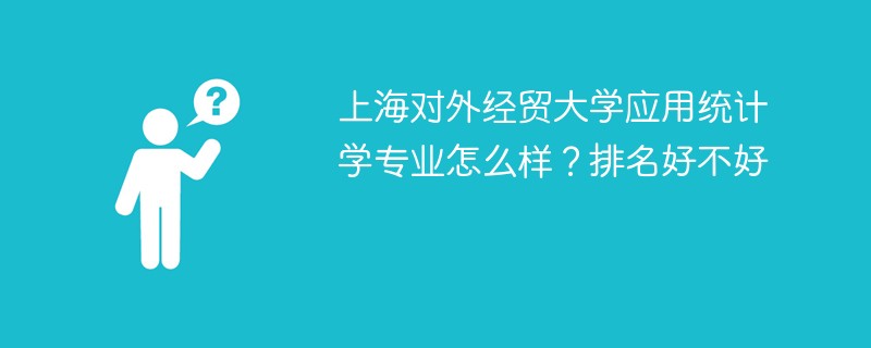 上海对外经贸大学应用统计学专业怎么样？排名好不好
