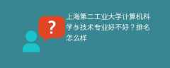 上海第二工业大学计算机科学与技术专业好不好？排名怎么样