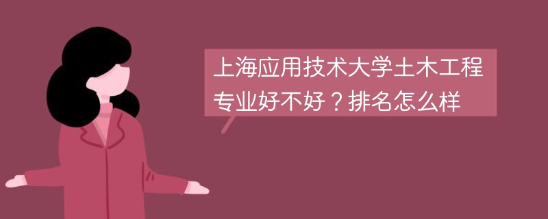 上海应用技术大学土木工程专业好不好？排名怎么样