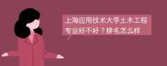 上海应用技术大学土木工程专业好不好？排名怎么样