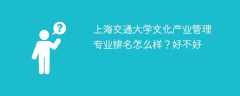 上海交通大学文化产业管理专业排名怎么样？好不好