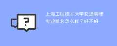 上海工程技术大学交通管理专业排名怎么样？好不好