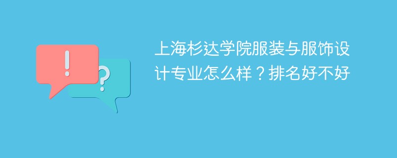 上海杉达学院服装与服饰设计专业怎么样？排名好不好