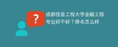 成都信息工程大学金融工程专业好不好？排名怎么样