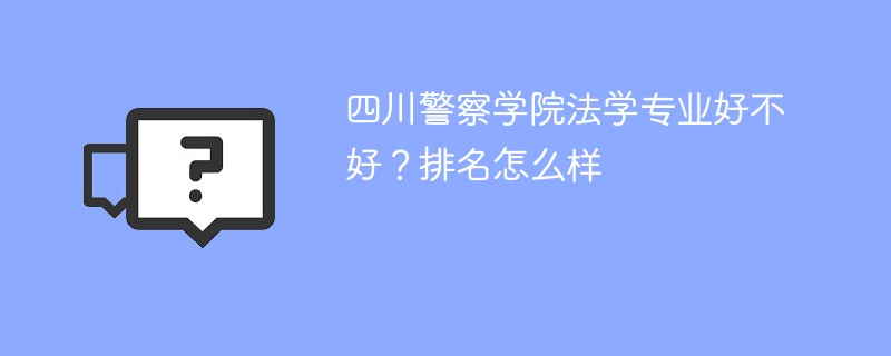 四川警察学院法学专业好不好？排名怎么样