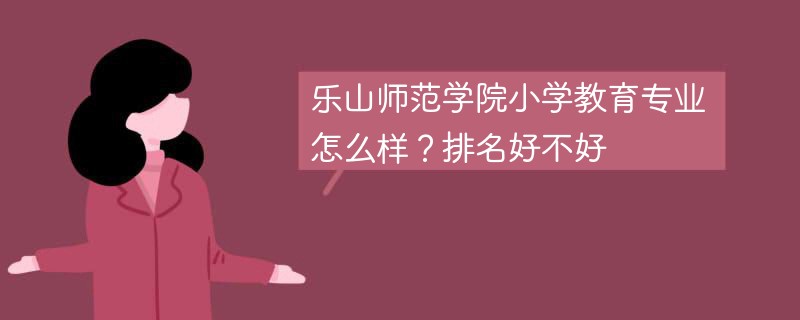 乐山师范学院小学教育专业怎么样？排名好不好